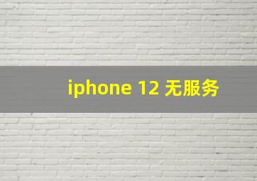 iphone 12 无服务